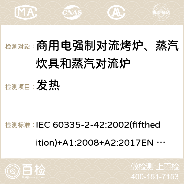 发热 IEC 60335-2-42 家用和类似用途电器的安全 商用电强制对流烤炉、蒸汽炊具和蒸汽对流炉的特殊要求 :2002(fifthedition)+A1:2008+A2:2017
EN 60335-2-42:2003+A1:2008+A11:2012
GB 4706.34-2008 11