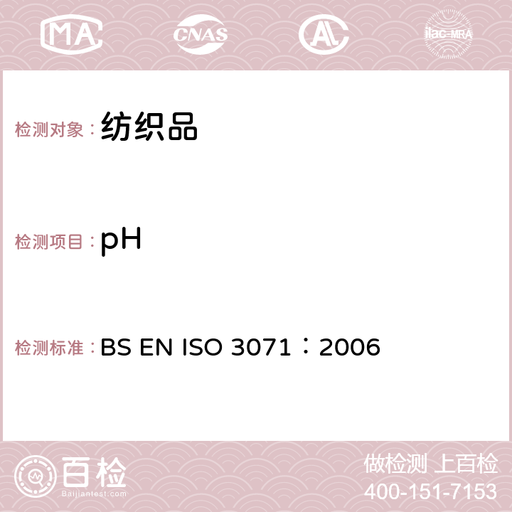 pH BS EN ISO 3071:2006 纺织品-水萃取液值的测定纺织品-水萃取液值的测定 BS EN ISO 3071：2006