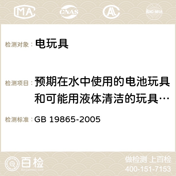 预期在水中使用的电池玩具和可能用液体清洁的玩具，应有提供适当防护的外壳 GB 19865-2005 电玩具的安全(附2022年第1号修改单)