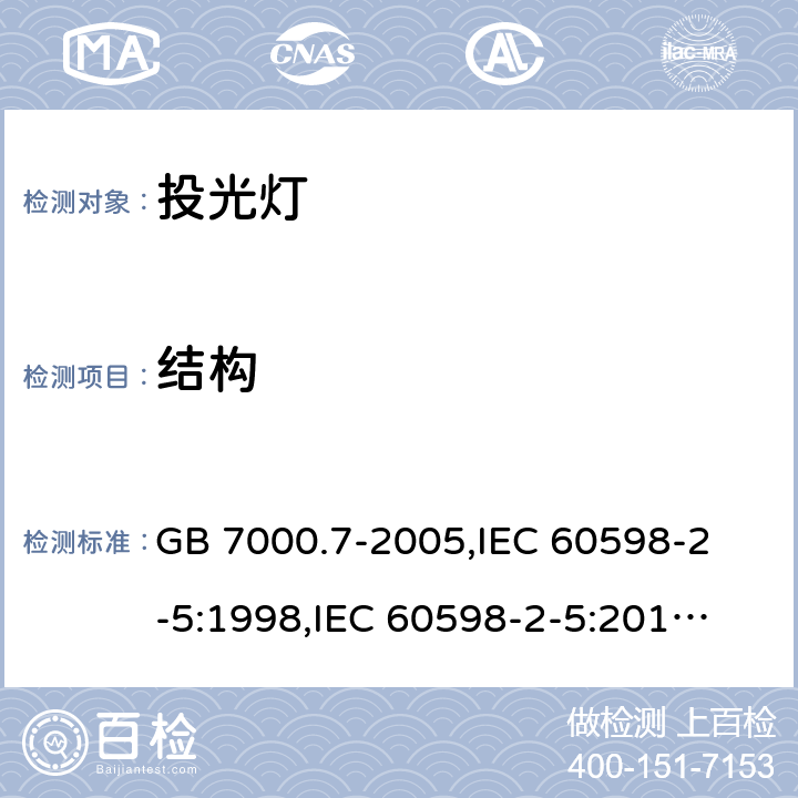 结构 投光灯具安全要求 GB 7000.7-2005,
IEC 60598-2-5:1998,
IEC 60598-2-5:2015,
EN 60598-2-5:2015,
AS/NZS 60598.2.5:2018,J60598-2-5(H29),JIS C 8105-2-5:2017 6