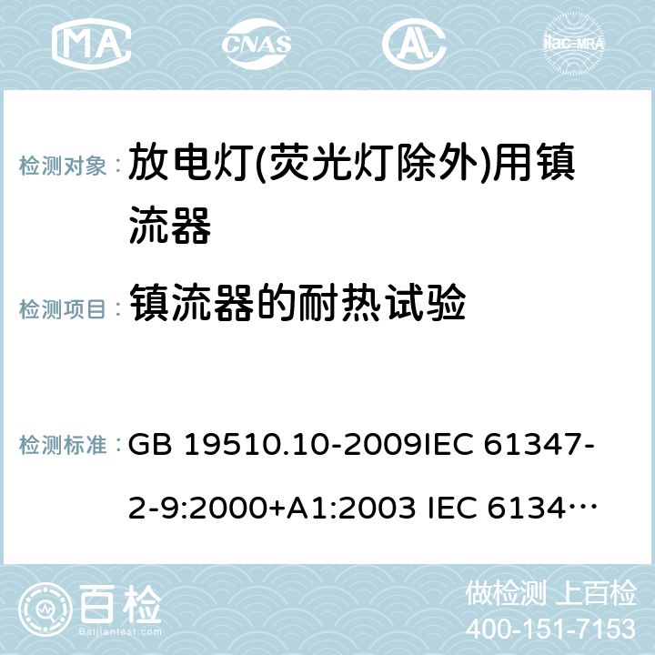 镇流器的耐热试验 灯的控制装置第10部分放电灯(荧光灯除外)用镇流器的特殊要求 GB 19510.10-2009
IEC 61347-2-9:2000+A1:2003 
IEC 61347-2-9:2012
EN 61347-2-9:2013 EN 61347-2-9:2001+A1:2003+A2:2006 13