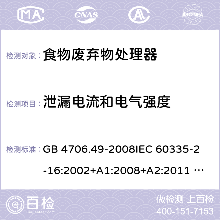 泄漏电流和电气强度 家用和类似用途电器的安全 废弃食物处理器的特殊要求 GB 4706.49-2008
IEC 60335-2-16:2002+A1:2008+A2:2011 
EN 60335-2-16:2003+A1:2008+A2:2012 
AS/NZS 60335.2.16:2012
SANS 60335-2-16:2014 (Ed. 3.02) 16