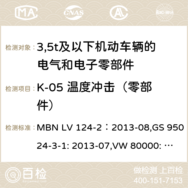 K-05 温度冲击（零部件） 3,5t及以下机动车辆的电气和电子零部件-一般要求，试验条件和试验第2部分:环境要求 MBN LV 124-2：2013-08,GS 95024-3-1: 2013-07,VW 80000: 2013-06 14.5