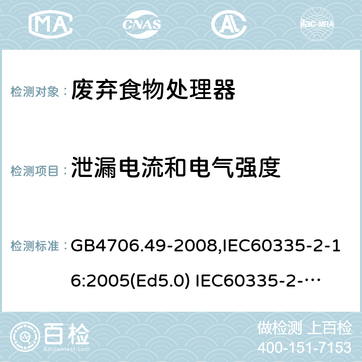 泄漏电流和电气强度 家用和类似用途电器的安全　废弃食物处理器的特殊要求 GB4706.49-2008,IEC60335-2-16:2005(Ed5.0) 
IEC60335-2-16:2002+A1:2008+A2:2011,EN60335-2-16:2003+A11:2018 16