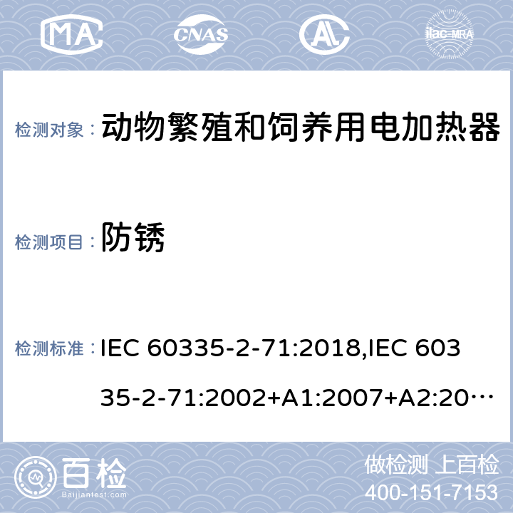 防锈 IEC 60335-2-71 家用和类似用途电器的安全 第2部分：动物繁殖和饲养用电加热器的特殊要求 :2018,:2002+A1:2007+A2:2012,EN 60335-2-71:2003+A1:2007,EN :2020,AS/NZS 60335.2.71:2018 31