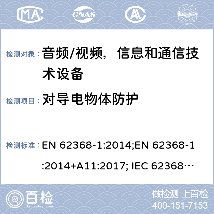对导电物体防护 音频/视频，信息和通信技术设备 - 第1部分：安全要求 EN 62368-1:2014;
EN 62368-1:2014+A11:2017; 
IEC 62368-1:2014;
IEC 62368-1:2018;
AS/NZS 62368.1:2018 Annex P