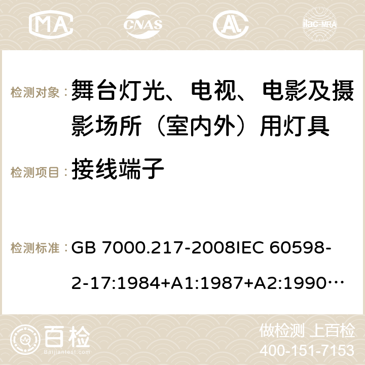 接线端子 灯具 第2-17部分：特殊要求 舞台灯光、电视、电影及摄影场所(室内外)用灯具 GB 7000.217-2008
IEC 60598-2-17:1984+A1:1987+A2:1990
IEC 60598-2-17:2017
EN 60598-2-17:1989+A2:1991
IEC 60598-2-17:2018
AS/NZS 60598.2.17:2006 9