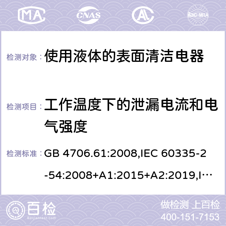 工作溫度下的泄漏電流和電氣強度 家用和類似用途電器安全–第2-54部分:使用液體或蒸汽的表面清潔器具的特殊要求 GB 4706.61:2008,IEC 60335-2-54:2008+A1:2015+A2:2019,IEC 60335-2-54:2002+A1:2004+A2:2007,EN 60335-2-54:2008+A11:2012+A1:2015,AS/NZS 60335.2.54:2010+A1:2010+A2:2016+A3:2020