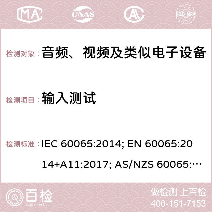 输入测试 音频、视频及类似电子设备 安全要求 IEC 60065:2014; EN 60065:2014+A11:2017; AS/NZS 60065:2018;GB 8898-2011;J60065(2019);UL 60065:2015 4