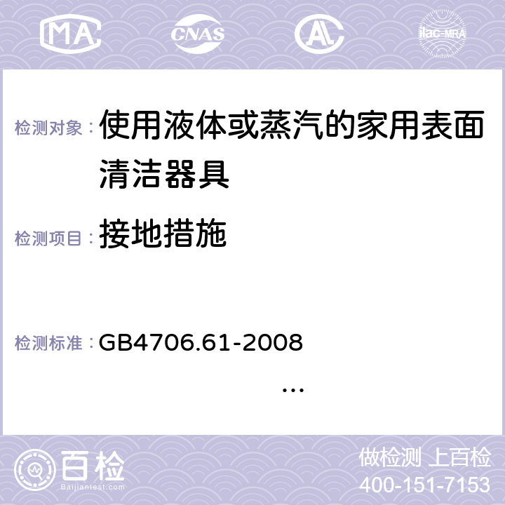 接地措施 家用和类似用途电器的安全 使用液体或蒸汽的家用表面清洁器具的特殊要求 GB4706.61-2008 IEC60335-2-54:2005 IEC60335-2-54:2008+A1:2015+A2:2019 EN60335-2-54:2004 EN 60335-2-54:2008+A11:2012+A1:2015 27