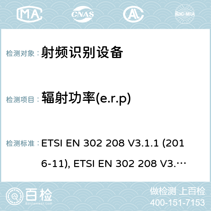 辐射功率(e.r.p) ETSI EN 302 208 射频识别设备，工作在865MHz至868MHz频段功率高达2W和频带915MHz至921MHz功率高达4W; 协调标准，涵盖指令2014/53/EU第3.2条的基本要求  V3.1.1 (2016-11),  V3.2.0 (2018-02) 条款4.5.1, 条款5.7.1