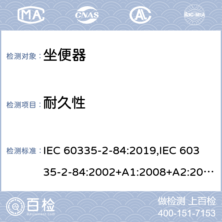 耐久性 家用和类似用途电器的安全 第2部分：坐便器的特殊要求 IEC 60335-2-84:2019,IEC 60335-2-84:2002+A1:2008+A2:2013,EN 60335-2-84:2003+A1:2008+A2:2019,AS/NZS 60335.2.84:2014,AS/NZS 60335.2.84:2006+A1:2008 18