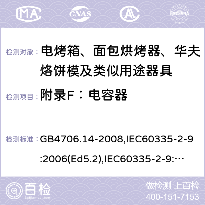 附錄F：電容器 家用和類似用途電器的安全 面包片烘烤器、烤架、電烤爐及類似用途器具的特殊要求 GB4706.14-2008,IEC60335-2-9:2006(Ed5.2),IEC60335-2-9:2019,EN60335-2-9:2003+A13:2010+AC:2012 附錄F