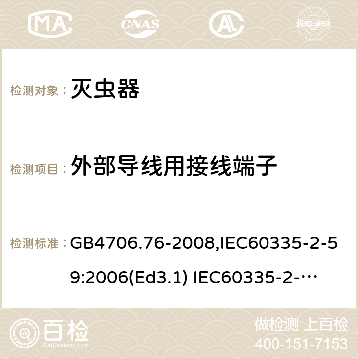 外部导线用接线端子 家用和类似用途电器的安全　灭虫器的特殊要求 GB4706.76-2008,IEC60335-2-59:2006(Ed3.1) 
IEC60335-2-59:2002+A1:2006+A2:2009,
EN60335-2-59:2003+A11:2018 26