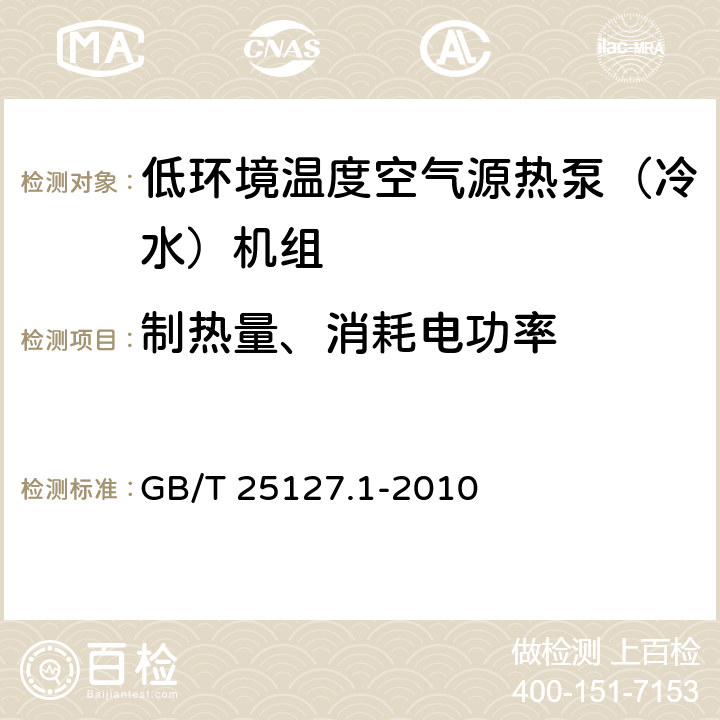 制热量、消耗电功率 低环境温度空气源热泵（冷水）机组 第一部分：工业或商业及类似用途的热泵（冷水）机组 GB/T 25127.1-2010 6.3.2.2