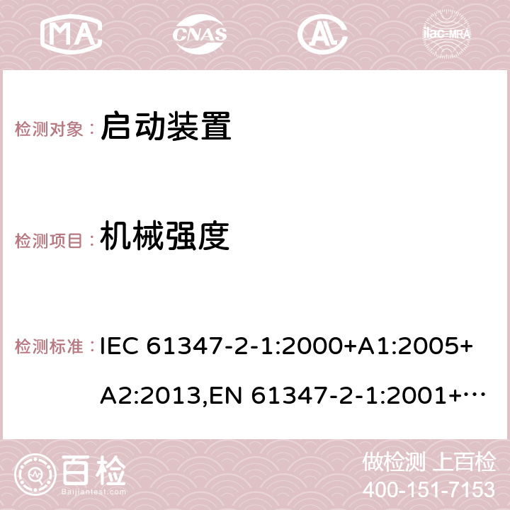 机械强度 灯的控制装置 - 第2-1部分:启动装置(除了辉光启动器)的特殊要求 IEC 61347-2-1:2000+A1:2005+A2:2013,EN 61347-2-1:2001+A1:2006+A2:2014,GB 19510.2-2009,BS EN 61347-2-1:2001+A2:2014,JIS C 8147-2-1:2011 17