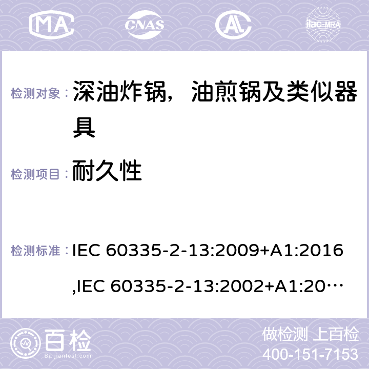 耐久性 家用和类似用途电器安全–第2-13部分:深油炸锅，油煎锅及类似器具的特殊要求 IEC 60335-2-13:2009+A1:2016,IEC 60335-2-13:2002+A1:2004+A2:2008,EN 60335-2-13:2010+A11:2012+A1:2019,AS/NZS 60335.2.13:2017