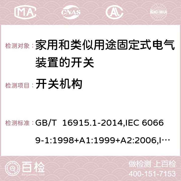 开关机构 家用和类似用途固定式电气装置的开关 第1部分: 通用要求 GB/T 16915.1-2014,IEC 60669-1:1998+A1:1999+A2:2006,IEC 60669-1: 2017,EN 60669-1 :1999+A1:2002+A2 :2008,EN 60669-1:2018, AS/NZS 60669.1:2020 cl14