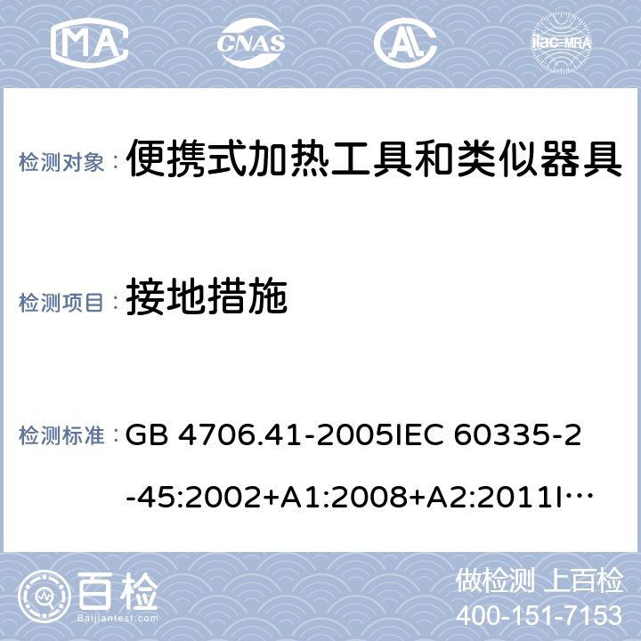 接地措施 家用和类似用途电器的安全 便携式加热工具及其类似器具的特殊要求 GB 4706.41-2005
IEC 60335-2-45:2002+A1:2008+A2:2011
IEC 60335-2-45:2012
EN 60335-2-45:2002+A1:2008+A2:2012
AS/NZS 60335.2.45:2012 27