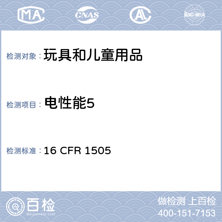 电性能5 16 CFR 1505 电动玩具或预期给儿童使用的电动产品的要求  条款1505.1定义,1505.2范围,1505.3标签,1505.4制造要求,1505.5电路设计和结构,1505.6性能,1505.7最大可接受表面温度,1505.8最大可接受材料温度,1505.50马达堵转测试,1505.51热表面