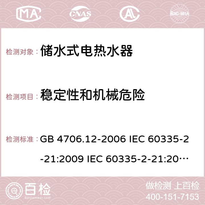 稳定性和机械危险 家用和类似用途电器的安全 储水式热水器的特殊要求 GB 4706.12-2006 IEC 60335-2-21:2009 IEC 60335-2-21:2002+A1:2004+A2:2008 IEC 60335-2-21:2012+A1:2018 EN 60335-2-21:2003+A1:2005+A2:2008 EN 60335-2-21:2010 EN 60335-2-21:2019 AS/NZS 60335.2.21:2013+A1:2014 20