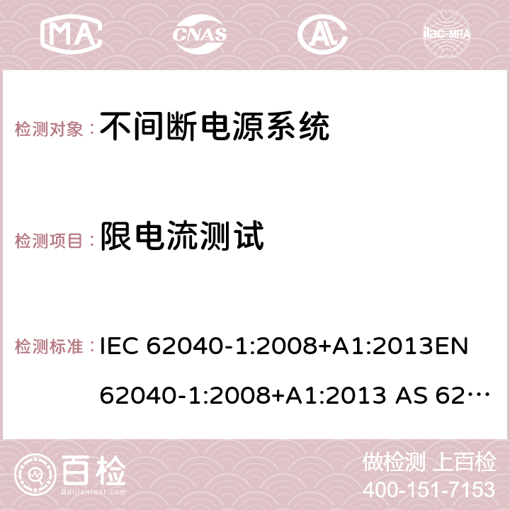 限电流测试 不间断电源系统一般通用安全要求 IEC 62040-1:2008+A1:2013EN 62040-1:2008+A1:2013 AS 62040.1.1-2003 (R2014) 5.2.3