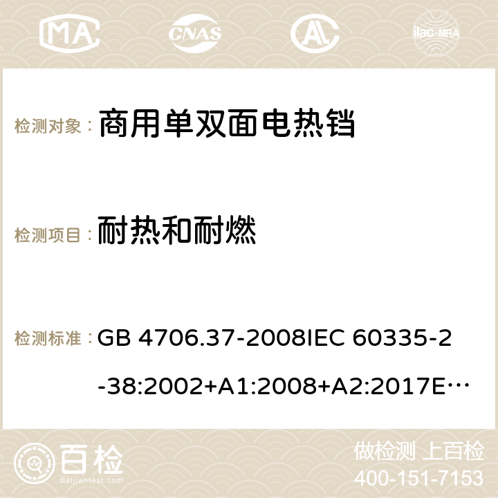 耐热和耐燃 家用和类似用途电器的安全 商用单双面电热铛的特殊要求 GB 4706.37-2008
IEC 60335-2-38:2002+A1:2008+A2:2017
EN 60335-2-38:2003+A1:2008
SANS 60335-2-38 Ed. 4.01 (2009) 30