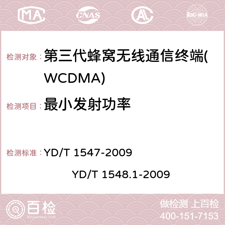 最小发射功率 2GHz WCDMA数字蜂窝移动通信网 终端设备技术要求（第三阶段） 2GHz WCDMA数字蜂窝移动通信网 终端设备测试方法（第三阶段） 第1部分：基本功能、业务和性能 YD/T 1547-2009 
YD/T 1548.1-2009 8.3.3.3