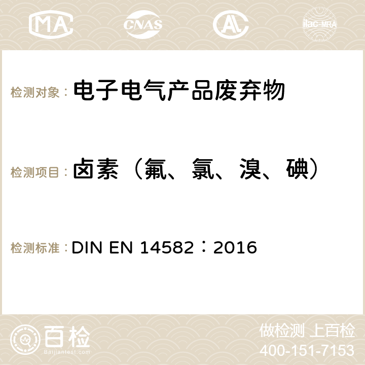 卤素（氟、氯、溴、碘） 废弃物的特性. 卤素含量和硫含量. 密封设备中的氧气燃烧测定方法 DIN EN 14582：2016