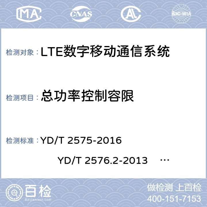 总功率控制容限 TD-LTE 数字蜂窝移动通信网终端设备技术要求(第一阶段) TD-LTE 数字蜂窝移动通信网终端设备测试方法(第一阶段)第 2 部分:无线射频性能测试 LTE FDD 数字蜂窝移动通信网终端设备技术要求(第一阶段） LTE FDD 数字蜂窝移动通信网终端设备测试方法(第一阶段)第 2 部分:无线射频性能测试 YD/T 2575-2016 YD/T 2576.2-2013 YD/T 2577-2013 YD/T 2578.2-2013 5.3.4.3 6.3.5.3