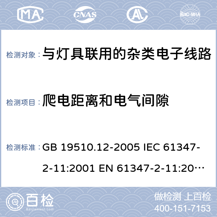 爬电距离和电气间隙 灯控制装置.第2-11部分:与灯具联用的杂类电子线路的特殊要求 GB 19510.12-2005 IEC 61347-2-11:2001 EN 61347-2-11:2001+A1:2019 IEC 61347-2-11:2001+A1:2017 EN 61347-2-11:2001+A1:2019 AS/NZS 61347.2.11: 2003 cl.16