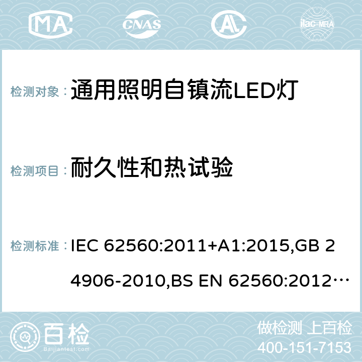 耐久性和热试验 电压大于50V的通用照明自镇流LED灯 - 安全要求 IEC 62560:2011+A1:2015,GB 24906-2010,BS EN 62560:2012+A1:2015+A11:2019,JIS C 8156(2017),EN 62560:2012+A1:2015+A11:2019,AS/NZS 62560:2017+A1:2019,PE No5/17:2012 12