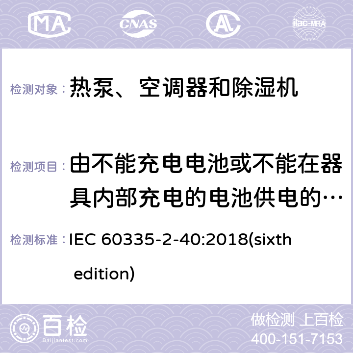 由不能充电电池或不能在器具内部充电的电池供电的器具 家用和类似用途电器的安全 热泵、空调器和除湿机的特殊要求 IEC 60335-2-40:2018(sixth edition) 附录S