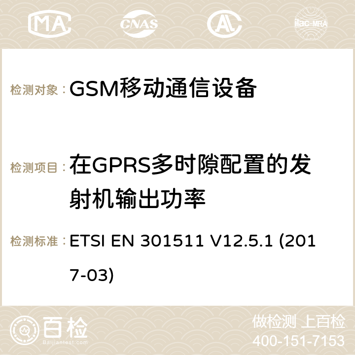 在GPRS多时隙配置的发射机输出功率 EN 301511 全球移动通信系统，RED指令3.2条款中涉及移动电台GSM900和GSM1800频段基本要求的EN协调标准 ETSI  V12.5.1 (2017-03) 4.2.10