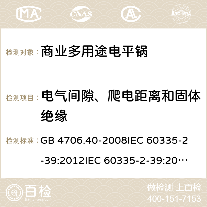 电气间隙、爬电距离和固体绝缘 家用和类似用途电器的安全 商用多用途电平锅的特殊要求 GB 4706.40-2008
IEC 60335-2-39:2012
IEC 60335-2-39:2012+A1:2017
EN 60335-2-39:2003+A1:2004+A2:2008 29