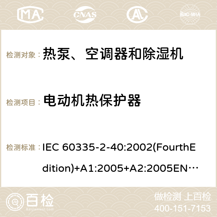 电动机热保护器 家用和类似用途电器的安全 热泵、空调器和除湿机的特殊要求 IEC 60335-2-40:2002(FourthEdition)+A1:2005+A2:2005
EN 60335-2-40:2003+A11:2004+A12:2005+A1:2006+A2:2009+A13:2012
IEC 60335-2-40:2013(FifthEdition)+A1:2016
AS/NZS 60335.2.40:2015
GB 4706.32-2012 附录D