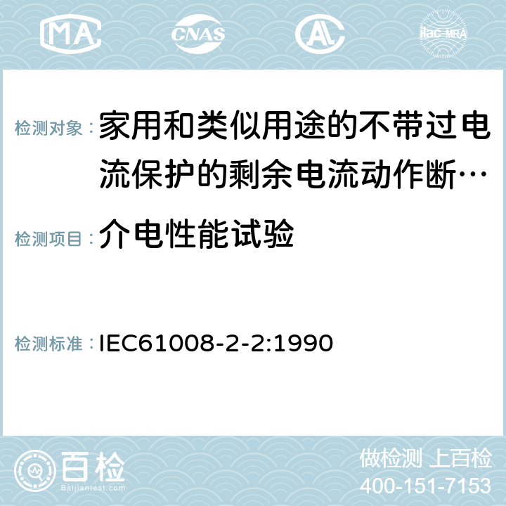 介电性能试验 《家用和类似用途的不带过电流保护的剩余电流动作断路器（RCCB）第22部分一般规则对动作功能与电源电压有关的RCCB的适用性》 IEC61008-2-2:1990 9.7