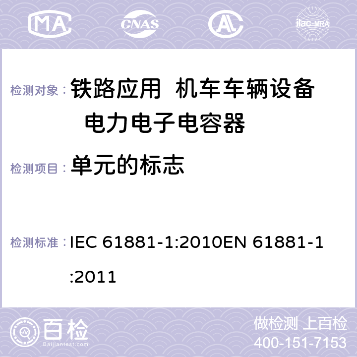 单元的标志 IEC 61881-1-2010 铁路应用 机车车辆设备 电力电子电容器 第1部分:纸/塑料薄膜电容器