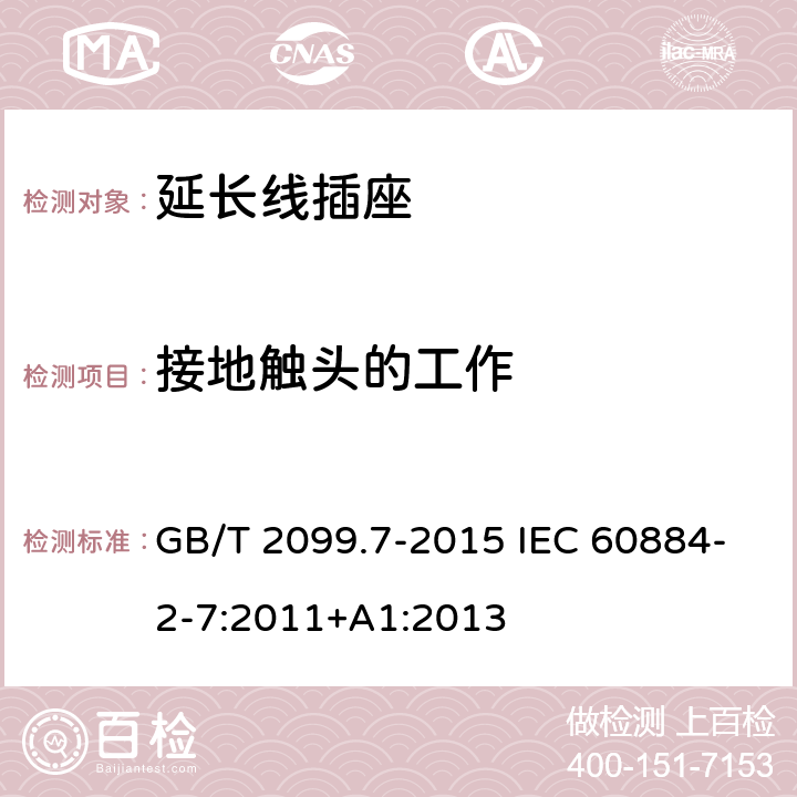 接地触头的工作 家用和类似用途插头插座 第2-7部分:延长线插座的特殊要求 GB/T 2099.7-2015 IEC 60884-2-7:2011+A1:2013 18