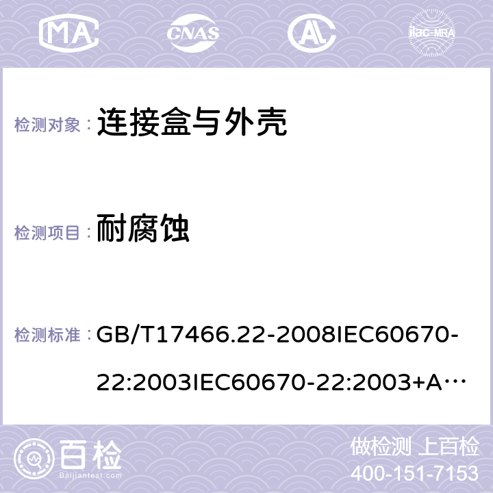 耐腐蚀 家用和类似用途固定式电气装置的电器附件安装盒和外壳第22部分:连接盒与外壳的特殊要求 GB/T17466.22-2008
IEC60670-22:2003
IEC60670-22:2003+A1:2015 20