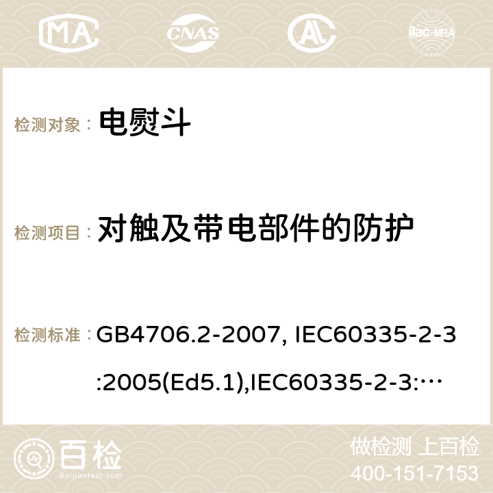 对触及带电部件的防护 家用和类似用途电器的安全　第2部分：电熨斗的特殊要求 GB4706.2-2007, IEC60335-2-3:2005(Ed5.1),IEC60335-2-3:2012+A1:2015, EN60335-2-3:2016 第8章