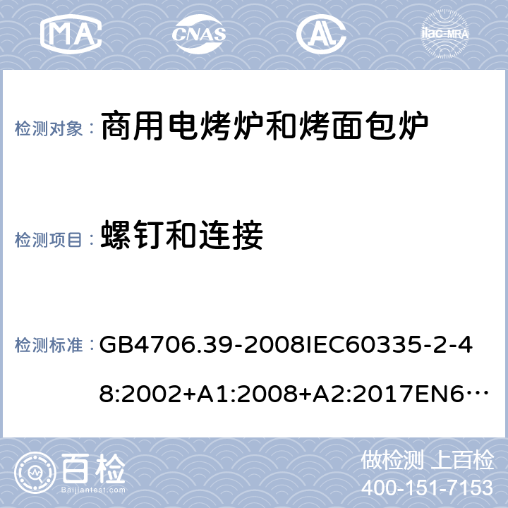 螺钉和连接 家用和类似用途电器的安全商用电烤炉和烤面包炉的特殊要求 GB4706.39-2008
IEC60335-2-48:2002+A1:2008+A2:2017
EN60335-2-48:2003+A1:2008+A11:2012+A2:2019
SANS60335-2-48:2009(Ed.4.01) 28