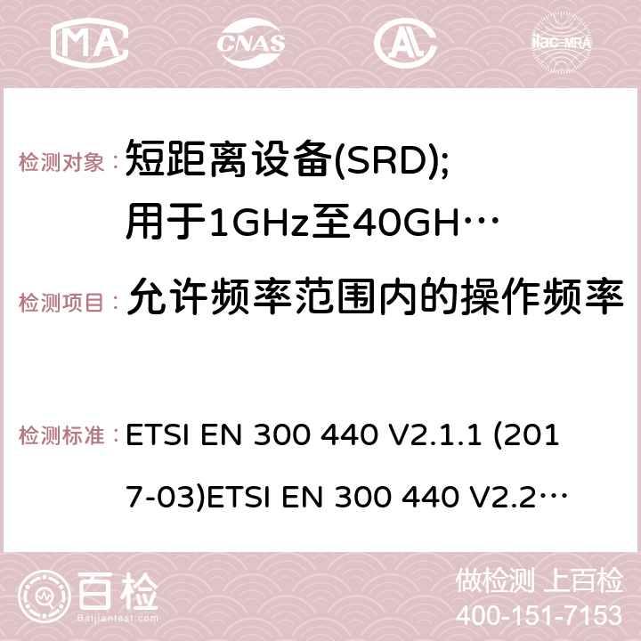 允许频率范围内的操作频率 短距离设备; 1GHz至40GHz频率范围的无线电设备; 覆盖2014/53/EU 3.2条指令的协调要求 ETSI EN 300 440 V2.1.1 (2017-03)
ETSI EN 300 440 V2.2.1 (2018-07) 4.2.3