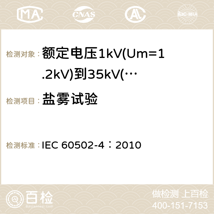 盐雾试验 《额定电压1kV(Um=1.2kV)到35kV(Um=40.5kV)挤包绝缘电力电缆及附件 第4部分：额定电压6kV(Um=7.2kV)到35kV(Um=40.5kV)电力电缆附件试验要求》 IEC 60502-4：2010 表12