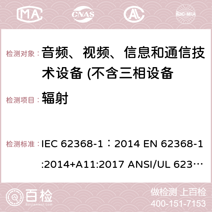 辐射 音频、视频、信息和通信技术设备 第1 部分：安全要求 IEC 62368-1：2014 EN 62368-1:2014+A11:2017 ANSI/UL 62368-1 :2014 CAN/CSA-C22.2 NO. 62368-1-14 AS/NZS 62368.1:2018 10