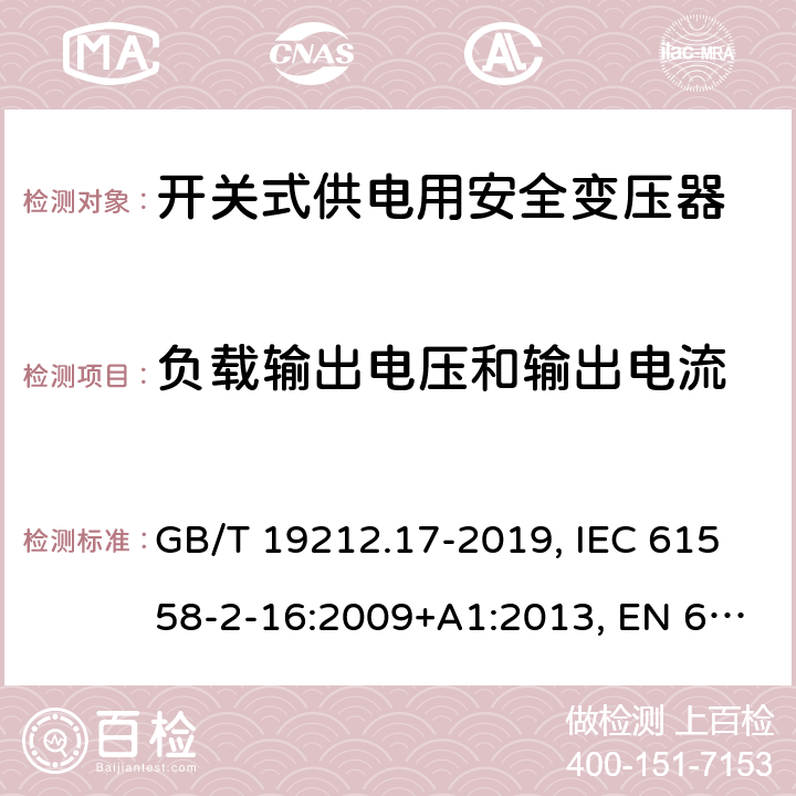 负载输出电压和输出电流 电力变压器,供电设备及类似设备的安全.第2-16部分:开关式供电用安全变压器的特殊要求 GB/T 19212.17-2019, IEC 61558-2-16:2009+A1:2013, EN 61558-2-16:2009+A1:2013, BS EN 61558-2-16: 2009, AS/NZS 61558.2.16:2010+A1:2010+A2:2012+A3:2014 11