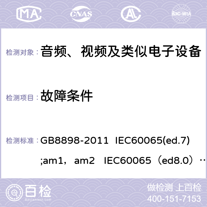 故障条件 音频、视频及类似电子设备的安全 GB8898-2011 IEC60065(ed.7);am1，am2 IEC60065（ed8.0） EN 60065:2013 EN60065：2014+A11：2017 AS/NZS 60065:2003 IEC60065 11