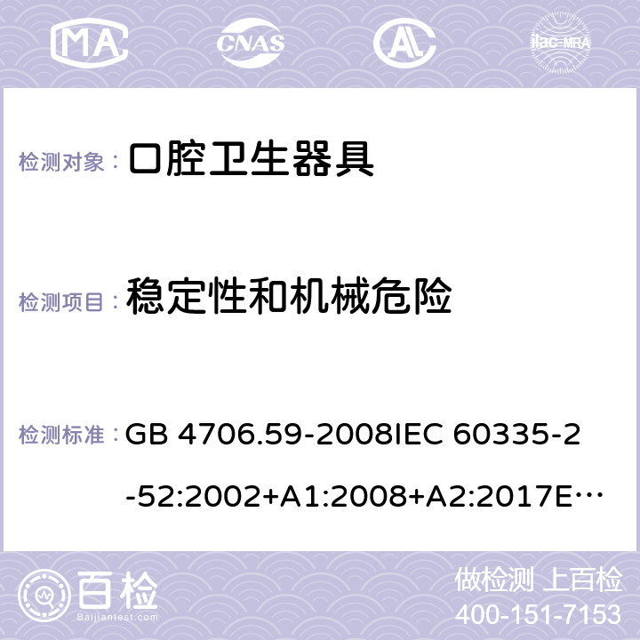 稳定性和机械危险 家用和类似用途电器的安全 口腔卫生器具的特殊要求 GB 4706.59-2008
IEC 60335-2-52:2002+A1:2008+A2:2017
EN 60335-2-52:2003+A1:2008+A11:2010 20