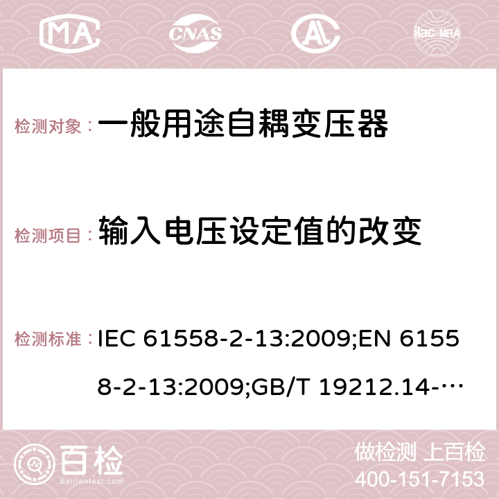 输入电压设定值的改变 电力变压器、电源装置和类似产品的安全 第14部分：一般用途自耦变压器的特殊要求 IEC 61558-2-13:2009;EN 61558-2-13:2009;GB/T 19212.14-2013 10