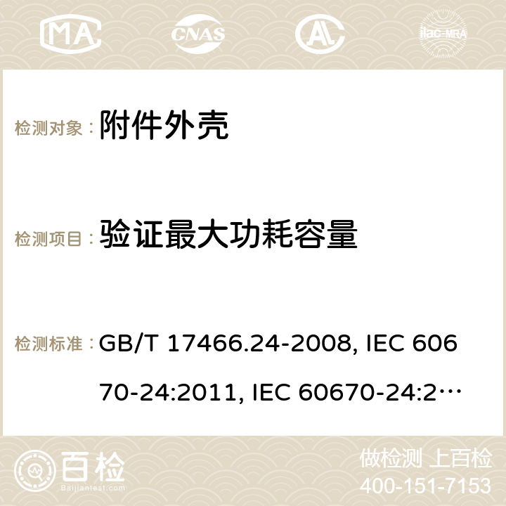 验证最大功耗容量 家用和类似用途固定式电气装置的电器附件安装盒和外壳 第24部分：住宅保护装置和类似电源功耗装置的外壳的特殊要求 GB/T 17466.24-2008, IEC 60670-24:2011, IEC 60670-24:2005, EN 60670-24 2013 101